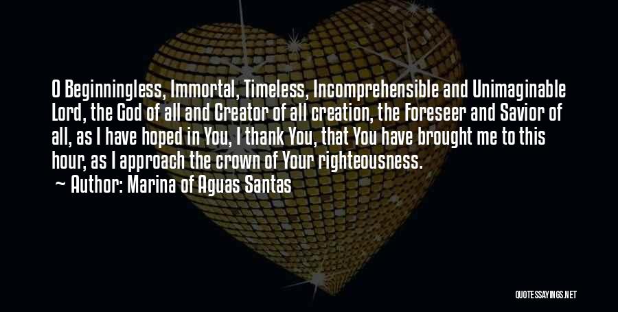 Marina Of Aguas Santas Quotes: O Beginningless, Immortal, Timeless, Incomprehensible And Unimaginable Lord, The God Of All And Creator Of All Creation, The Foreseer And