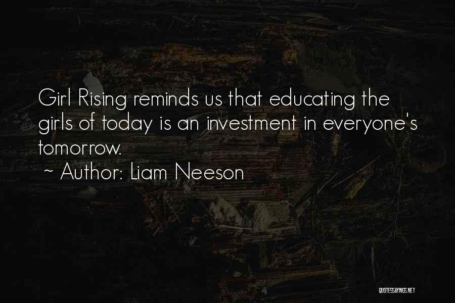 Liam Neeson Quotes: Girl Rising Reminds Us That Educating The Girls Of Today Is An Investment In Everyone's Tomorrow.
