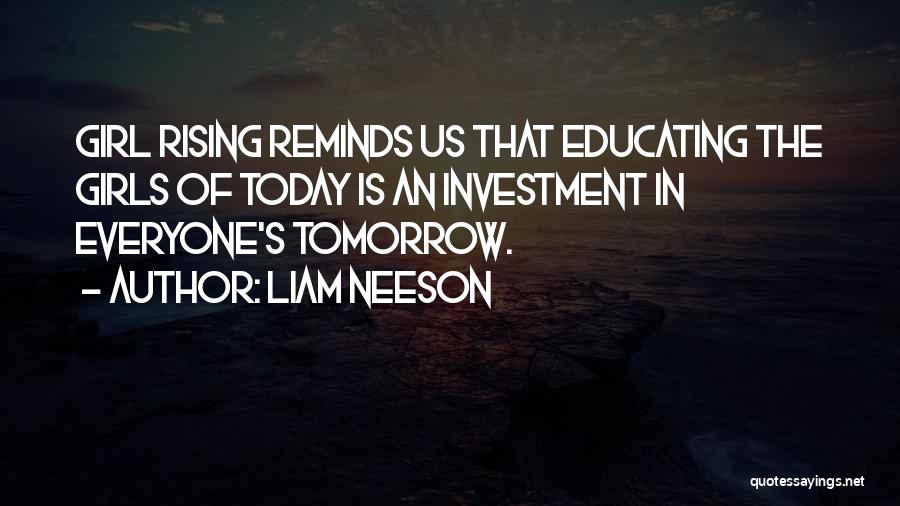 Liam Neeson Quotes: Girl Rising Reminds Us That Educating The Girls Of Today Is An Investment In Everyone's Tomorrow.
