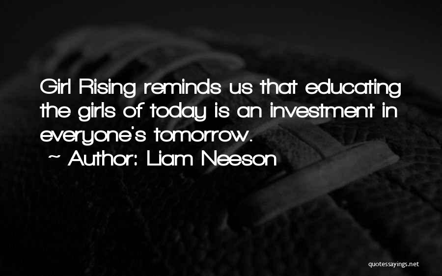 Liam Neeson Quotes: Girl Rising Reminds Us That Educating The Girls Of Today Is An Investment In Everyone's Tomorrow.
