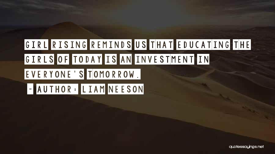Liam Neeson Quotes: Girl Rising Reminds Us That Educating The Girls Of Today Is An Investment In Everyone's Tomorrow.