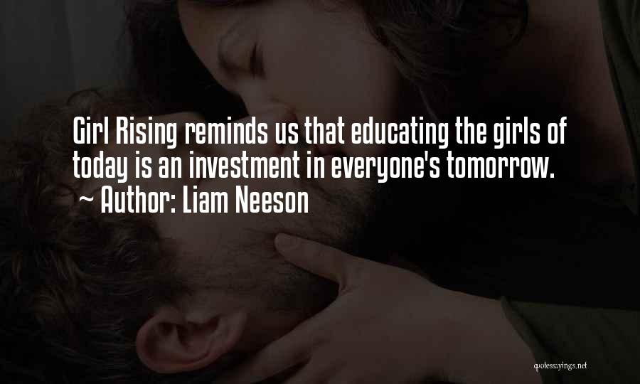 Liam Neeson Quotes: Girl Rising Reminds Us That Educating The Girls Of Today Is An Investment In Everyone's Tomorrow.