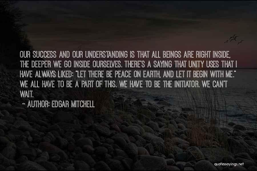 Edgar Mitchell Quotes: Our Success And Our Understanding Is That All Beings Are Right Inside, The Deeper We Go Inside Ourselves. There's A