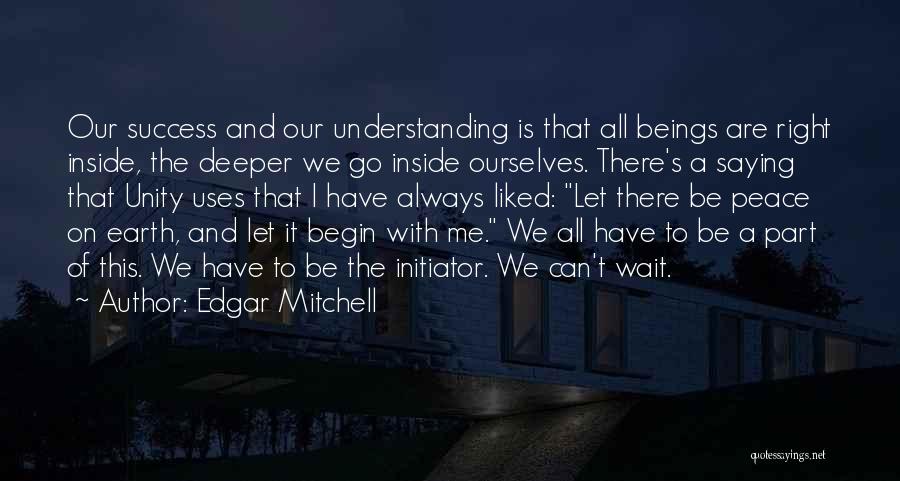 Edgar Mitchell Quotes: Our Success And Our Understanding Is That All Beings Are Right Inside, The Deeper We Go Inside Ourselves. There's A