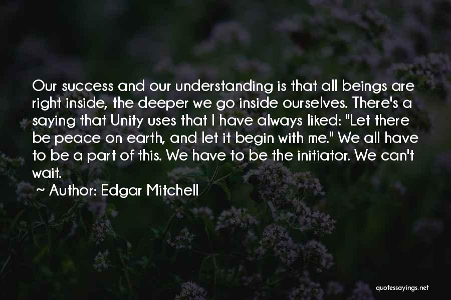 Edgar Mitchell Quotes: Our Success And Our Understanding Is That All Beings Are Right Inside, The Deeper We Go Inside Ourselves. There's A