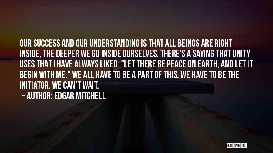 Edgar Mitchell Quotes: Our Success And Our Understanding Is That All Beings Are Right Inside, The Deeper We Go Inside Ourselves. There's A