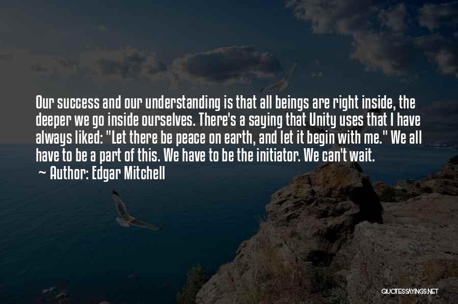 Edgar Mitchell Quotes: Our Success And Our Understanding Is That All Beings Are Right Inside, The Deeper We Go Inside Ourselves. There's A