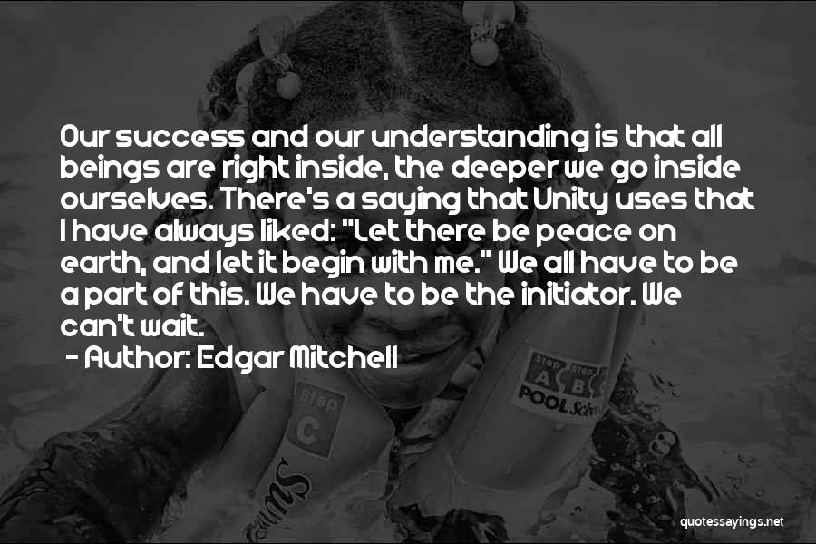 Edgar Mitchell Quotes: Our Success And Our Understanding Is That All Beings Are Right Inside, The Deeper We Go Inside Ourselves. There's A