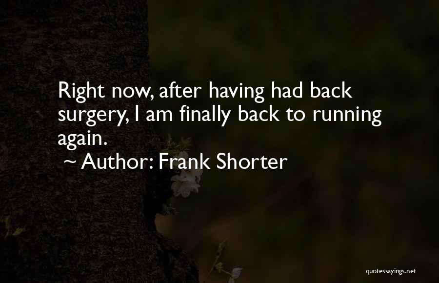 Frank Shorter Quotes: Right Now, After Having Had Back Surgery, I Am Finally Back To Running Again.