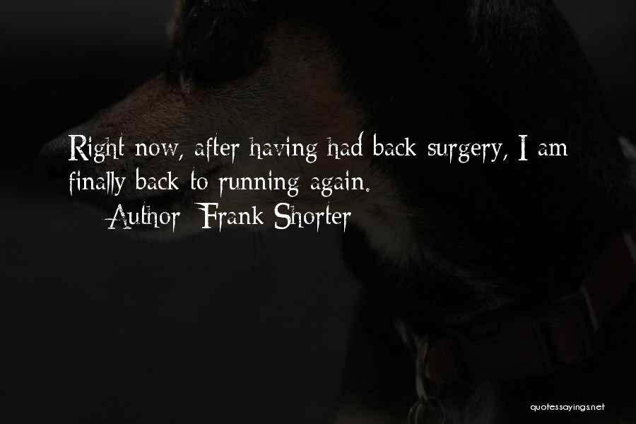Frank Shorter Quotes: Right Now, After Having Had Back Surgery, I Am Finally Back To Running Again.