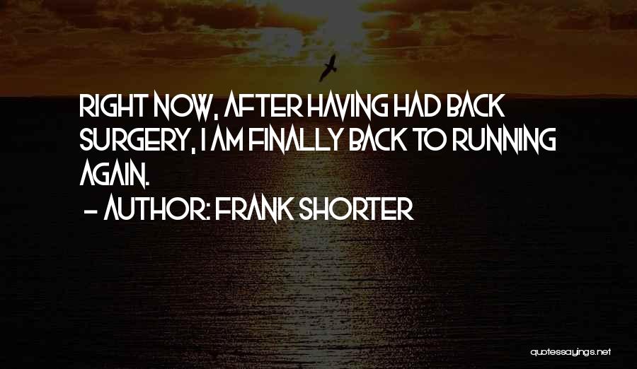 Frank Shorter Quotes: Right Now, After Having Had Back Surgery, I Am Finally Back To Running Again.