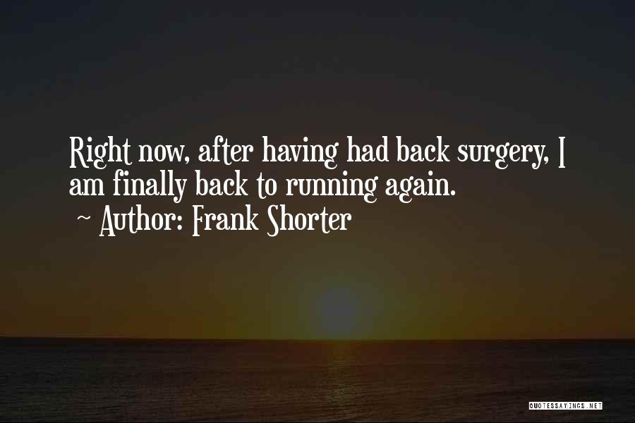 Frank Shorter Quotes: Right Now, After Having Had Back Surgery, I Am Finally Back To Running Again.