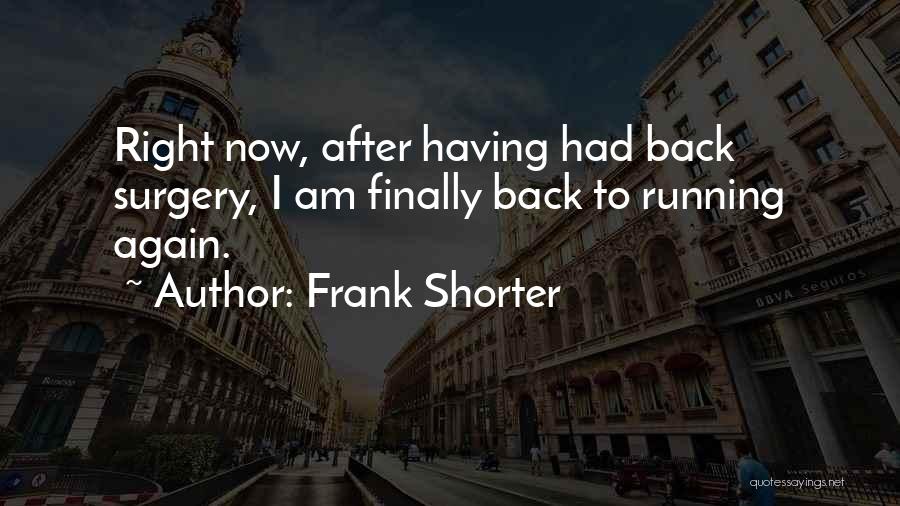 Frank Shorter Quotes: Right Now, After Having Had Back Surgery, I Am Finally Back To Running Again.