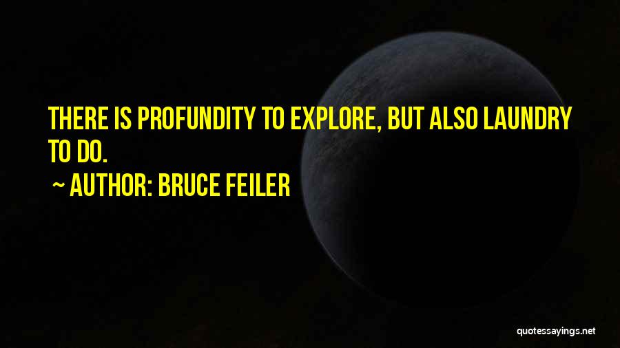 Bruce Feiler Quotes: There Is Profundity To Explore, But Also Laundry To Do.