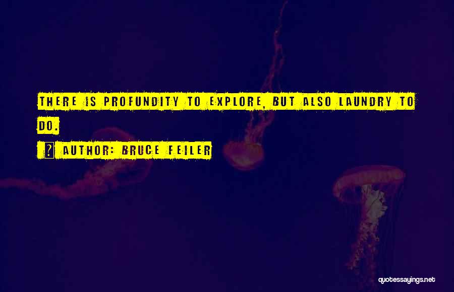 Bruce Feiler Quotes: There Is Profundity To Explore, But Also Laundry To Do.