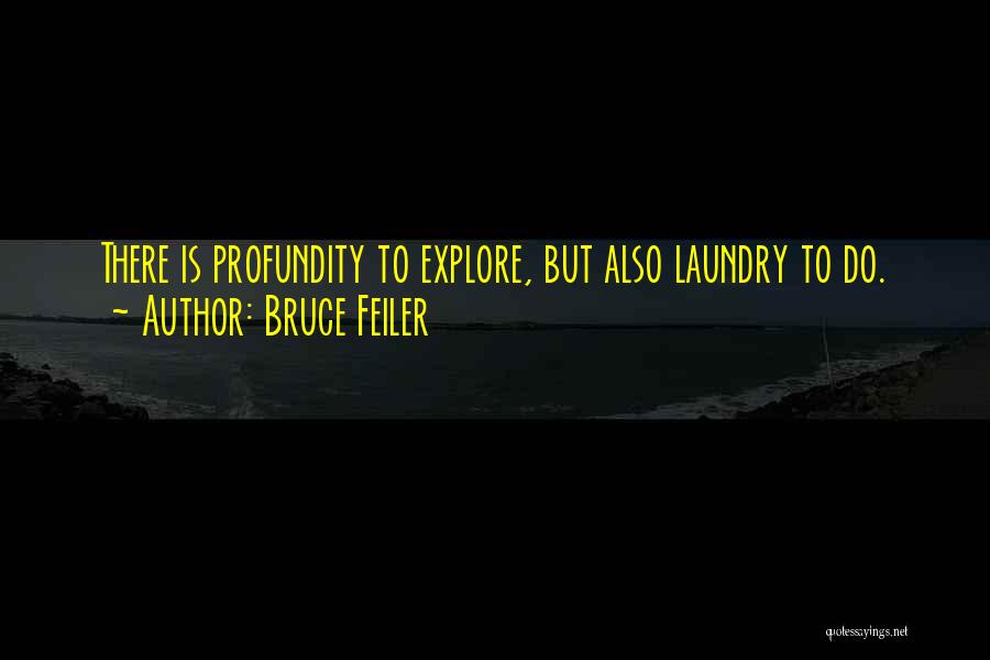 Bruce Feiler Quotes: There Is Profundity To Explore, But Also Laundry To Do.