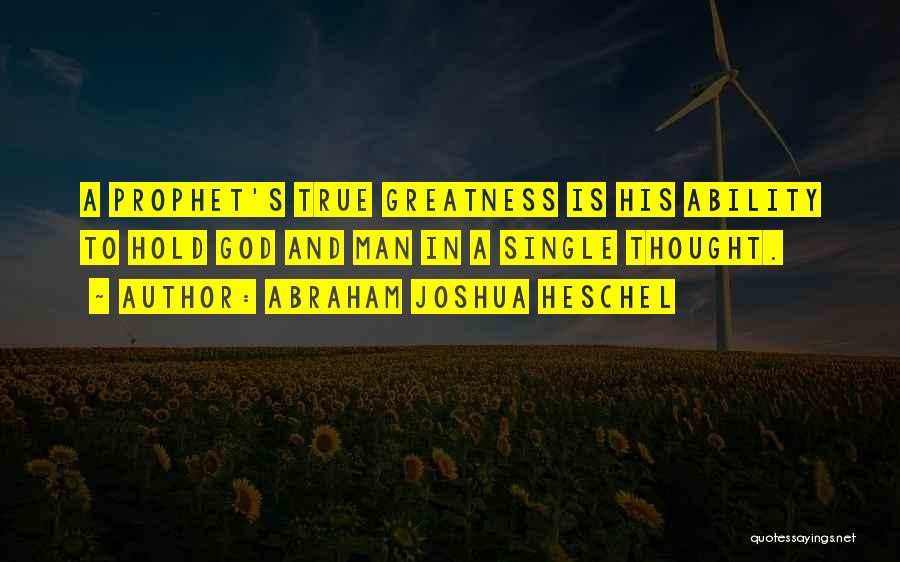 Abraham Joshua Heschel Quotes: A Prophet's True Greatness Is His Ability To Hold God And Man In A Single Thought.