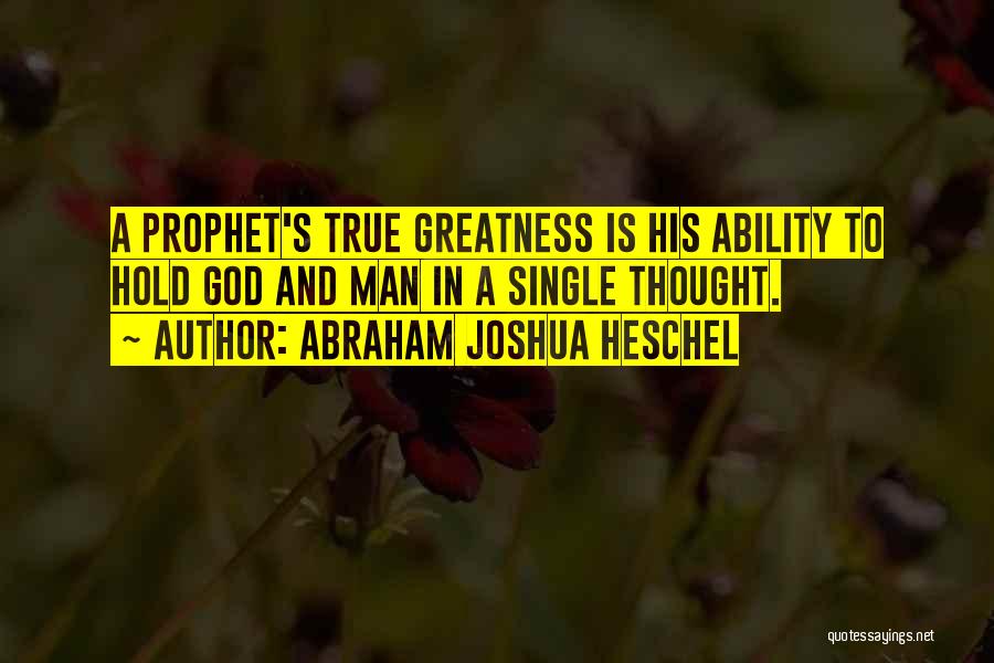 Abraham Joshua Heschel Quotes: A Prophet's True Greatness Is His Ability To Hold God And Man In A Single Thought.