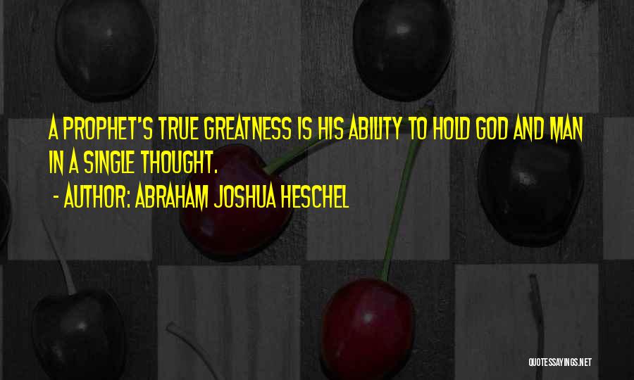Abraham Joshua Heschel Quotes: A Prophet's True Greatness Is His Ability To Hold God And Man In A Single Thought.