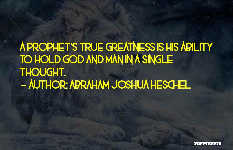 Abraham Joshua Heschel Quotes: A Prophet's True Greatness Is His Ability To Hold God And Man In A Single Thought.