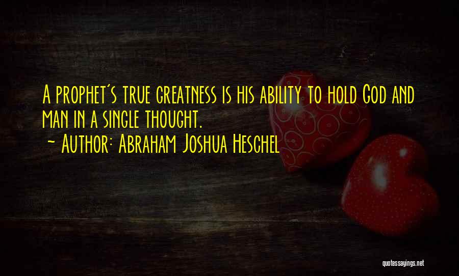 Abraham Joshua Heschel Quotes: A Prophet's True Greatness Is His Ability To Hold God And Man In A Single Thought.