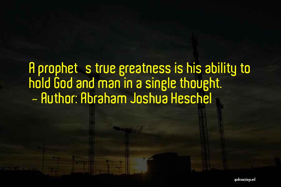 Abraham Joshua Heschel Quotes: A Prophet's True Greatness Is His Ability To Hold God And Man In A Single Thought.