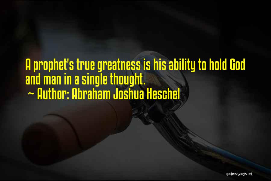 Abraham Joshua Heschel Quotes: A Prophet's True Greatness Is His Ability To Hold God And Man In A Single Thought.