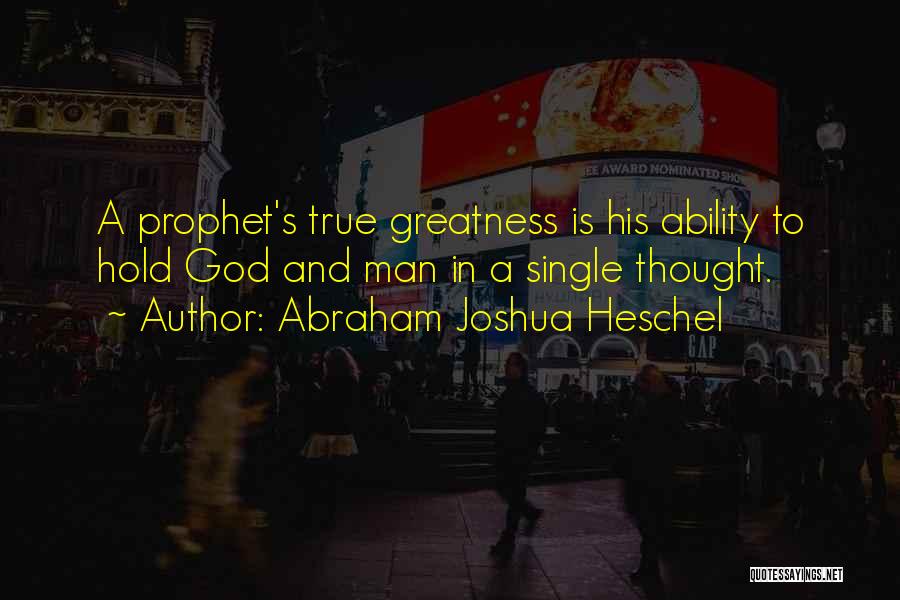 Abraham Joshua Heschel Quotes: A Prophet's True Greatness Is His Ability To Hold God And Man In A Single Thought.