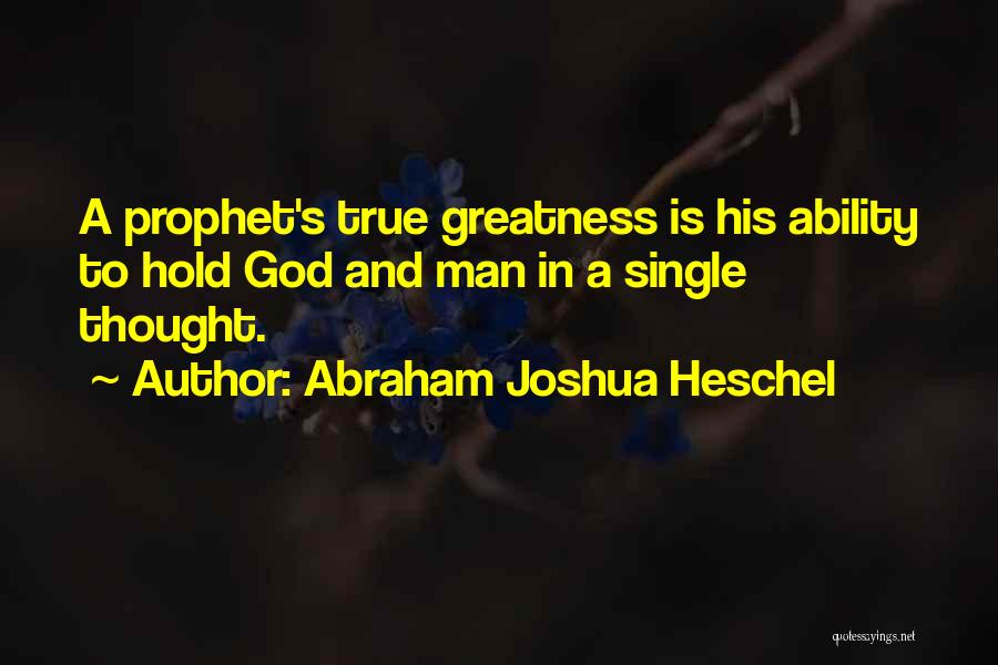 Abraham Joshua Heschel Quotes: A Prophet's True Greatness Is His Ability To Hold God And Man In A Single Thought.