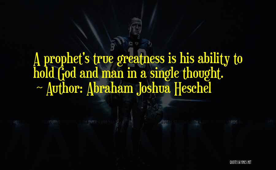Abraham Joshua Heschel Quotes: A Prophet's True Greatness Is His Ability To Hold God And Man In A Single Thought.