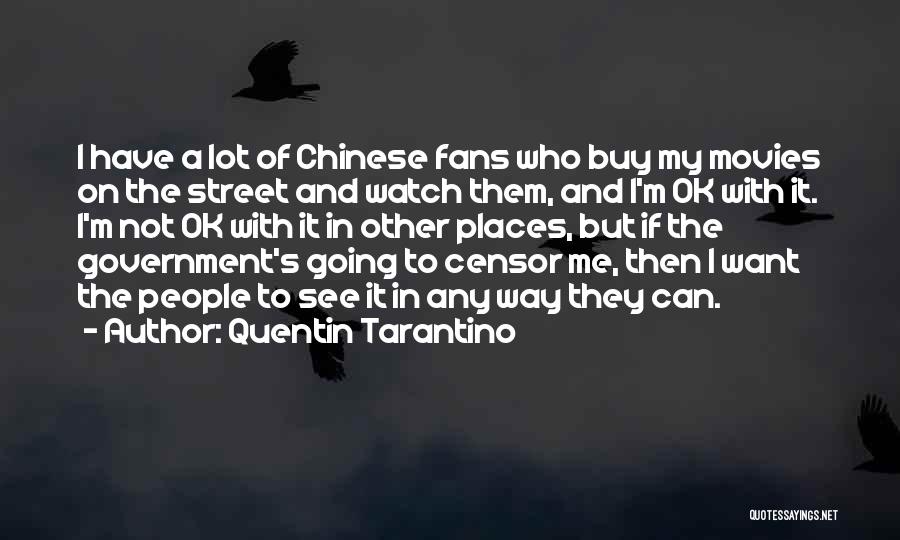 Quentin Tarantino Quotes: I Have A Lot Of Chinese Fans Who Buy My Movies On The Street And Watch Them, And I'm Ok
