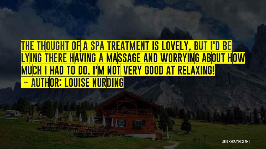 Louise Nurding Quotes: The Thought Of A Spa Treatment Is Lovely, But I'd Be Lying There Having A Massage And Worrying About How