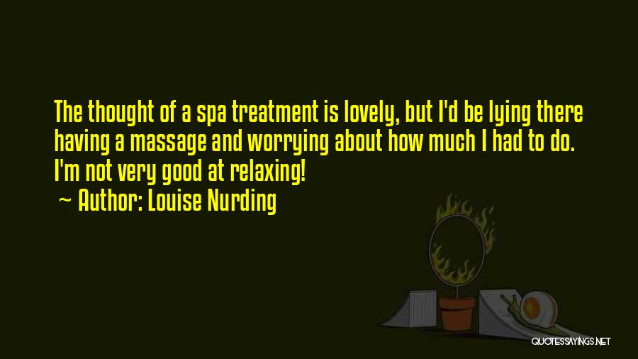 Louise Nurding Quotes: The Thought Of A Spa Treatment Is Lovely, But I'd Be Lying There Having A Massage And Worrying About How