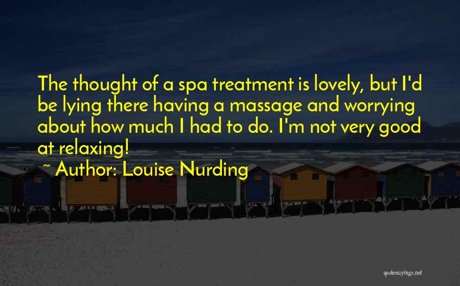 Louise Nurding Quotes: The Thought Of A Spa Treatment Is Lovely, But I'd Be Lying There Having A Massage And Worrying About How