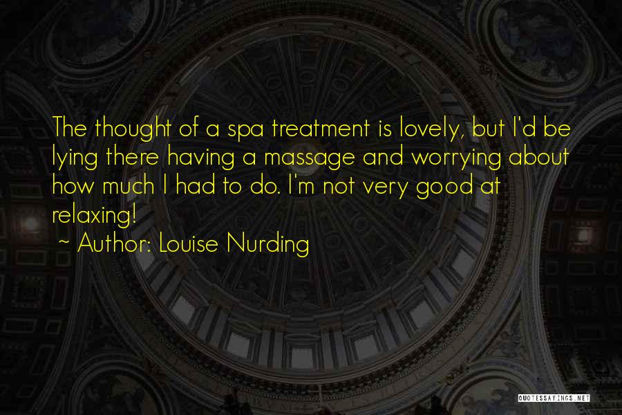 Louise Nurding Quotes: The Thought Of A Spa Treatment Is Lovely, But I'd Be Lying There Having A Massage And Worrying About How