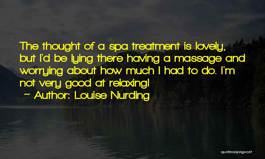 Louise Nurding Quotes: The Thought Of A Spa Treatment Is Lovely, But I'd Be Lying There Having A Massage And Worrying About How