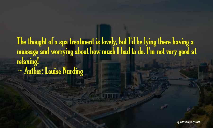 Louise Nurding Quotes: The Thought Of A Spa Treatment Is Lovely, But I'd Be Lying There Having A Massage And Worrying About How