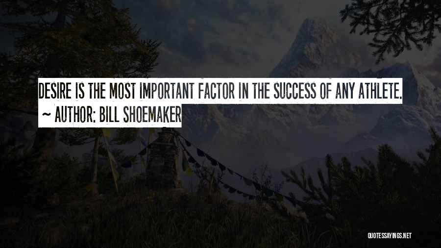 Bill Shoemaker Quotes: Desire Is The Most Important Factor In The Success Of Any Athlete.