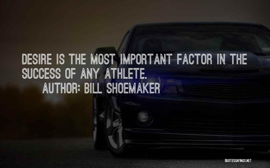 Bill Shoemaker Quotes: Desire Is The Most Important Factor In The Success Of Any Athlete.