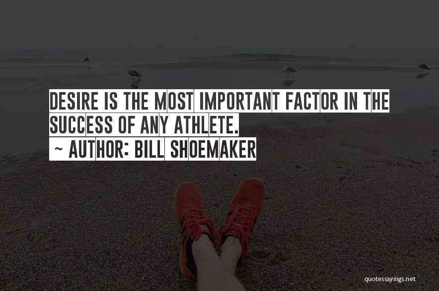 Bill Shoemaker Quotes: Desire Is The Most Important Factor In The Success Of Any Athlete.