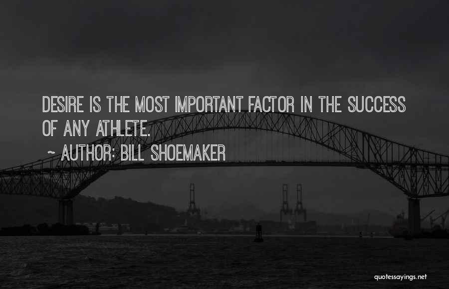 Bill Shoemaker Quotes: Desire Is The Most Important Factor In The Success Of Any Athlete.