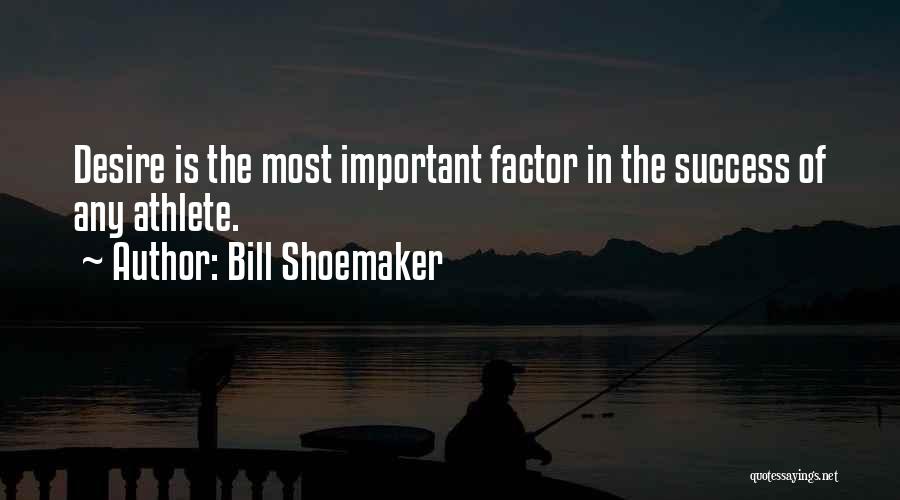 Bill Shoemaker Quotes: Desire Is The Most Important Factor In The Success Of Any Athlete.