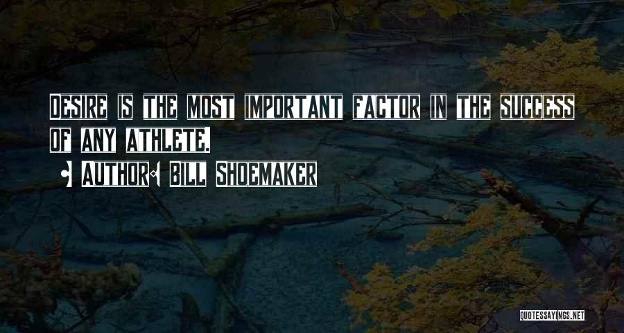 Bill Shoemaker Quotes: Desire Is The Most Important Factor In The Success Of Any Athlete.