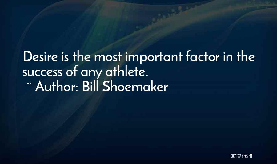 Bill Shoemaker Quotes: Desire Is The Most Important Factor In The Success Of Any Athlete.