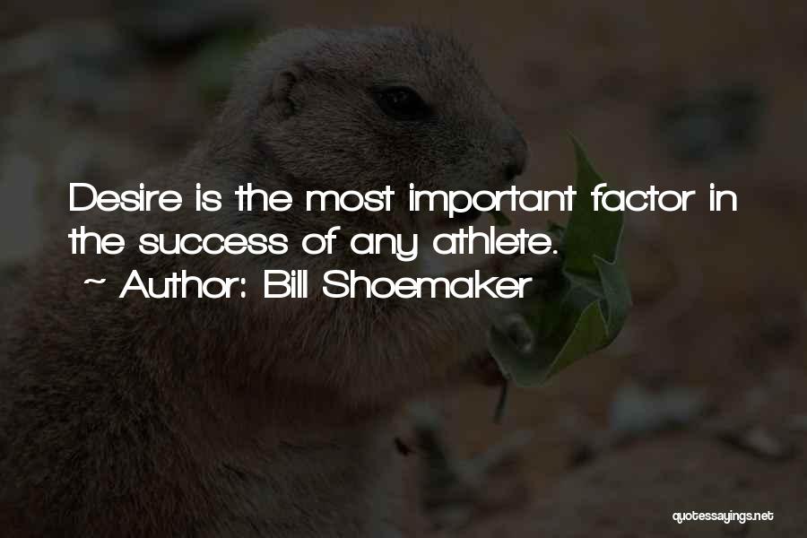 Bill Shoemaker Quotes: Desire Is The Most Important Factor In The Success Of Any Athlete.