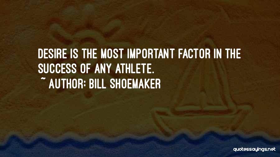 Bill Shoemaker Quotes: Desire Is The Most Important Factor In The Success Of Any Athlete.