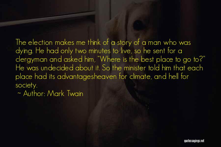 Mark Twain Quotes: The Election Makes Me Think Of A Story Of A Man Who Was Dying. He Had Only Two Minutes To