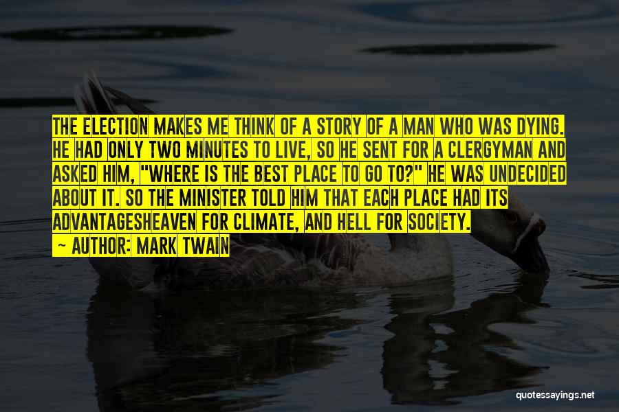 Mark Twain Quotes: The Election Makes Me Think Of A Story Of A Man Who Was Dying. He Had Only Two Minutes To