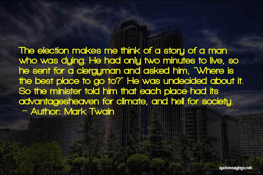 Mark Twain Quotes: The Election Makes Me Think Of A Story Of A Man Who Was Dying. He Had Only Two Minutes To