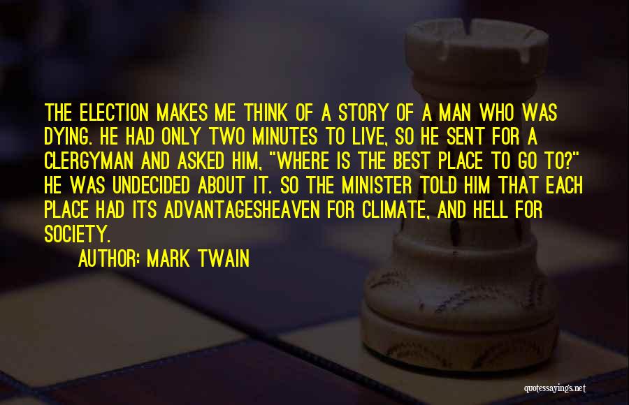 Mark Twain Quotes: The Election Makes Me Think Of A Story Of A Man Who Was Dying. He Had Only Two Minutes To